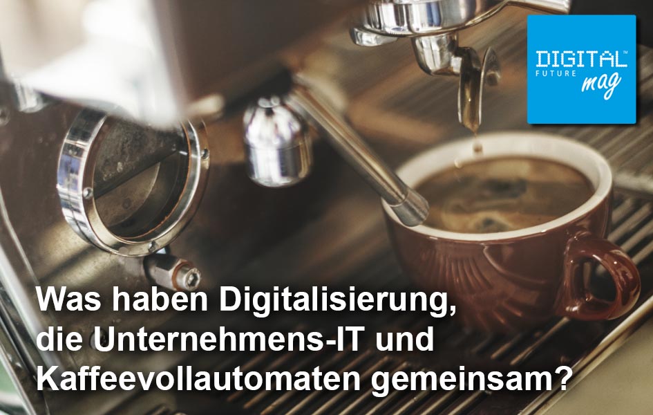 Was haben Digitalisierung, die Unternehmens-IT und Kaffeevollautomaten gemeinsam?
