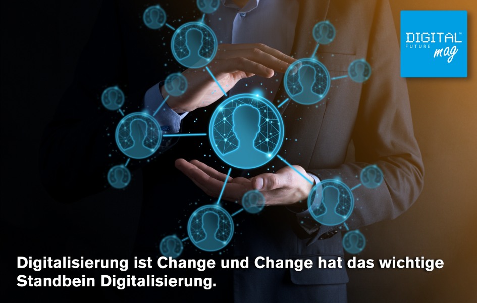 Digitalisierung ist Change und Change hat das wichtige Standbein Digitalisierung.